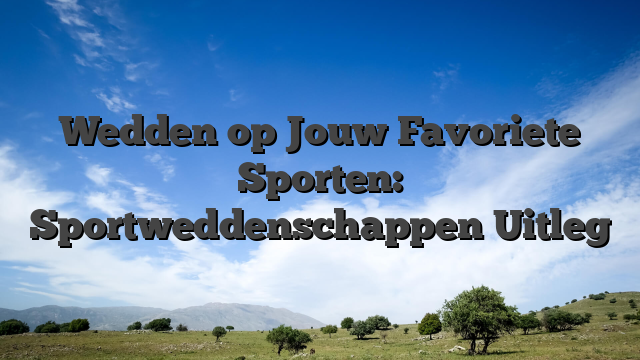 Wedden op Jouw Favoriete Sporten: Sportweddenschappen Uitleg