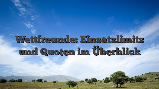 Wettfreunde: Einsatzlimits und Quoten im Überblick