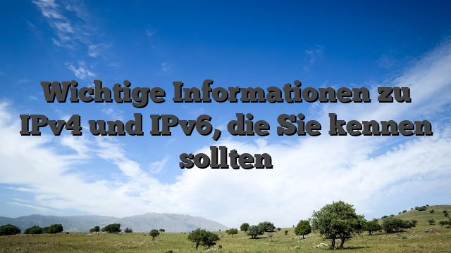 Wichtige Informationen zu IPv4 und IPv6, die Sie kennen sollten