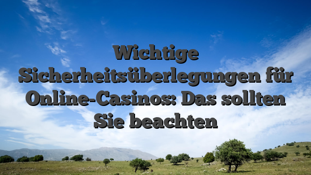 Wichtige Sicherheitsüberlegungen für Online-Casinos: Das sollten Sie beachten