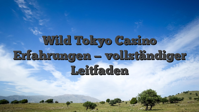 Wild Tokyo Casino Erfahrungen — vollständiger Leitfaden