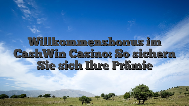 Willkommensbonus im CashWin Casino: So sichern Sie sich Ihre Prämie
