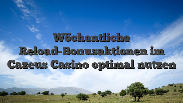 Wöchentliche Reload-Bonusaktionen im Cazeus Casino optimal nutzen