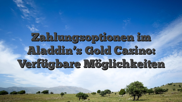 Zahlungsoptionen im Aladdin’s Gold Casino: Verfügbare Möglichkeiten