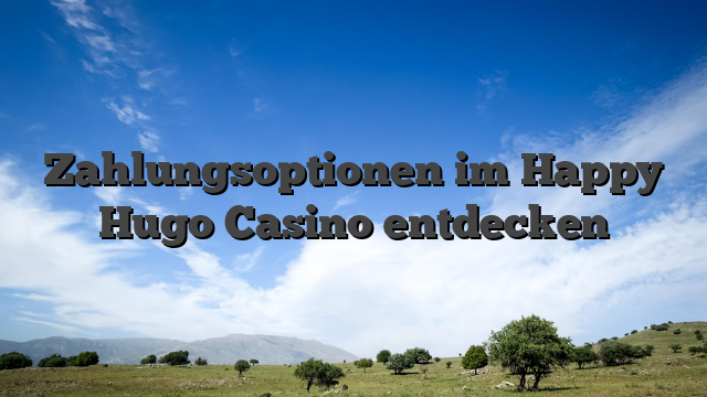 Zahlungsoptionen im Happy Hugo Casino entdecken