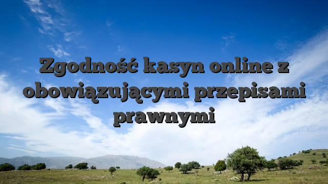 Zgodność kasyn online z obowiązującymi przepisami prawnymi