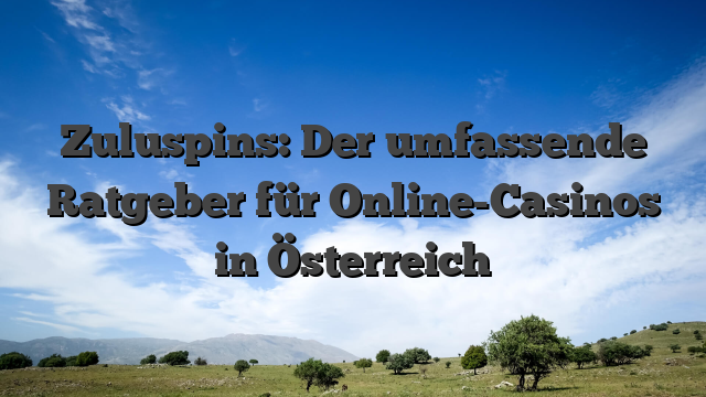 Zuluspins: Der umfassende Ratgeber für Online-Casinos in Österreich