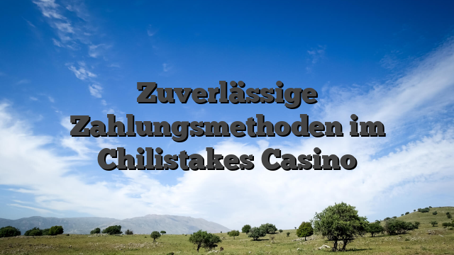 Zuverlässige Zahlungsmethoden im Chilistakes Casino
