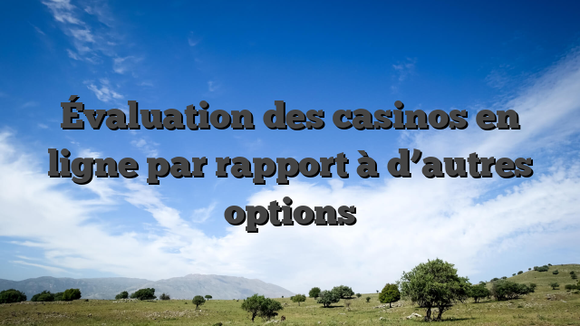 Évaluation des casinos en ligne par rapport à d’autres options