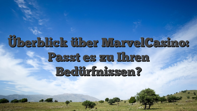 Überblick über MarvelCasino: Passt es zu Ihren Bedürfnissen?