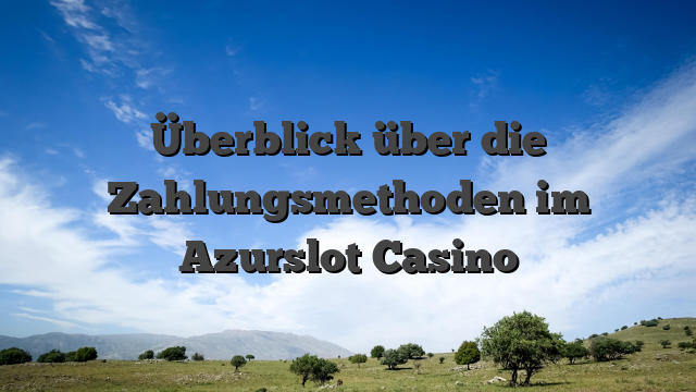 Überblick über die Zahlungsmethoden im Azurslot Casino