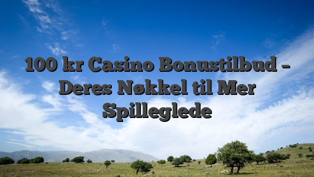 100 kr Casino Bonustilbud – Deres Nøkkel til Mer Spilleglede
