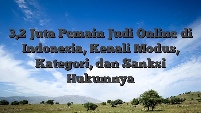 3,2 Juta Pemain Judi Online di Indonesia, Kenali Modus, Kategori, dan Sanksi Hukumnya