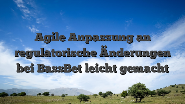 Agile Anpassung an regulatorische Änderungen bei BassBet leicht gemacht