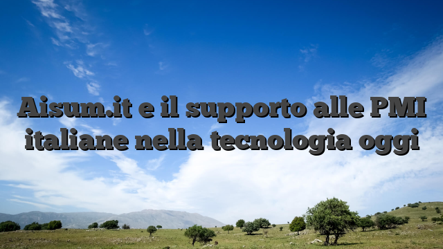 Aisum.it e il supporto alle PMI italiane nella tecnologia oggi