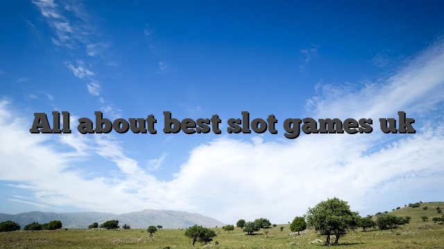 All about best slot games uk
