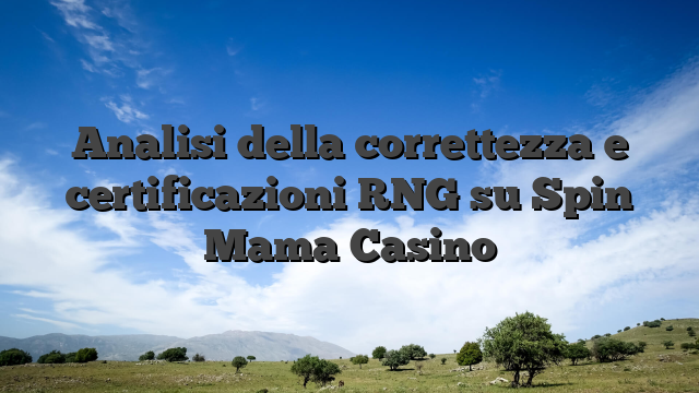 Analisi della correttezza e certificazioni RNG su Spin Mama Casino
