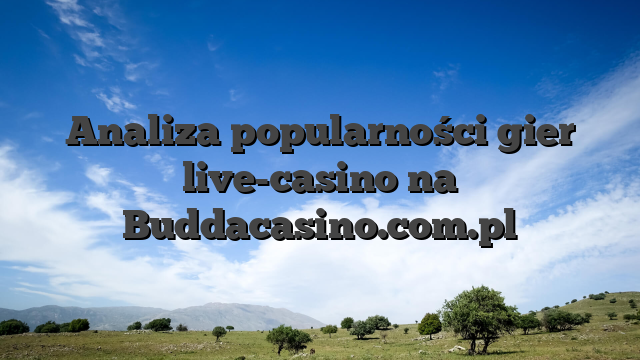 Analiza popularności gier live-casino na Buddacasino.com.pl