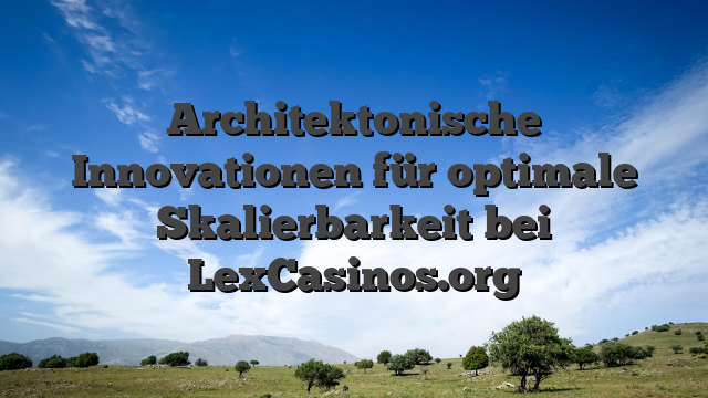 Architektonische Innovationen für optimale Skalierbarkeit bei LexCasinos.org