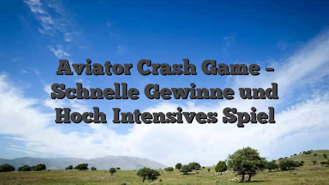 Aviator Crash Game – Schnelle Gewinne und Hoch‑Intensives Spiel