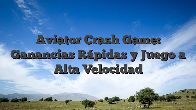 Aviator Crash Game: Ganancias Rápidas y Juego a Alta Velocidad