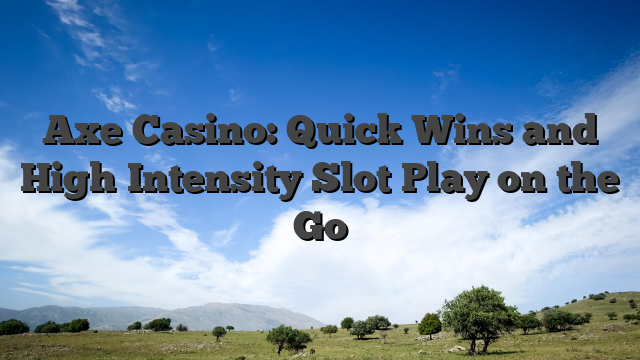 Axe Casino: Quick Wins and High‑Intensity Slot Play on the Go