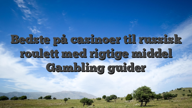Bedste på casinoer til russisk roulett med rigtige middel Gambling guider