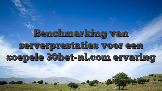 Benchmarking van serverprestaties voor een soepele 30bet-nl.com ervaring