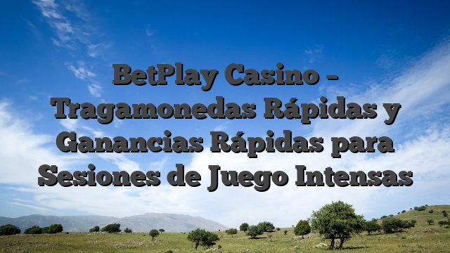 BetPlay Casino – Tragamonedas Rápidas y Ganancias Rápidas para Sesiones de Juego Intensas