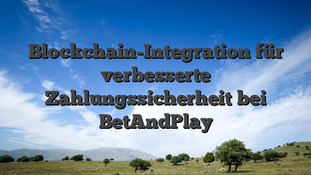 Blockchain-Integration für verbesserte Zahlungssicherheit bei BetAndPlay