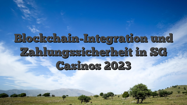 Blockchain-Integration und Zahlungssicherheit in SG Casinos 2023