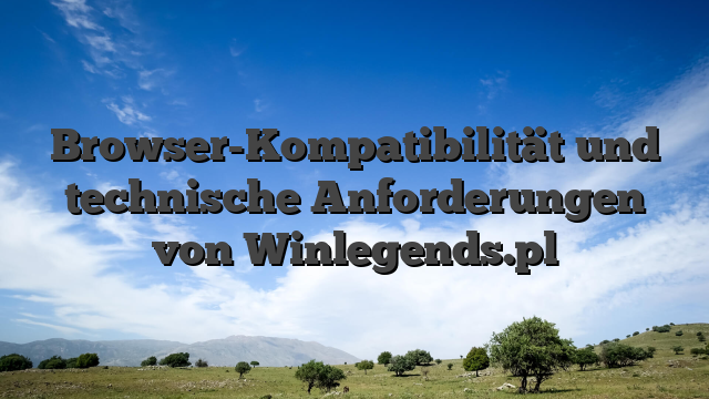 Browser-Kompatibilität und technische Anforderungen von Winlegends.pl