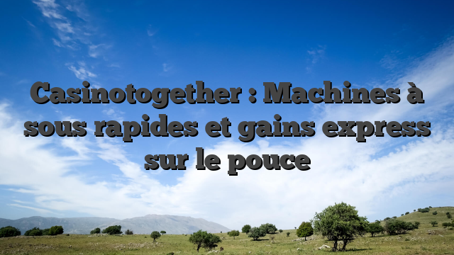 Casinotogether : Machines à sous rapides et gains express sur le pouce