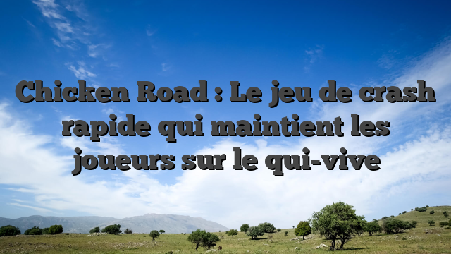 Chicken Road : Le jeu de crash rapide qui maintient les joueurs sur le qui-vive