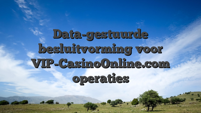 Data-gestuurde besluitvorming voor VIP-CasinoOnline.com operaties