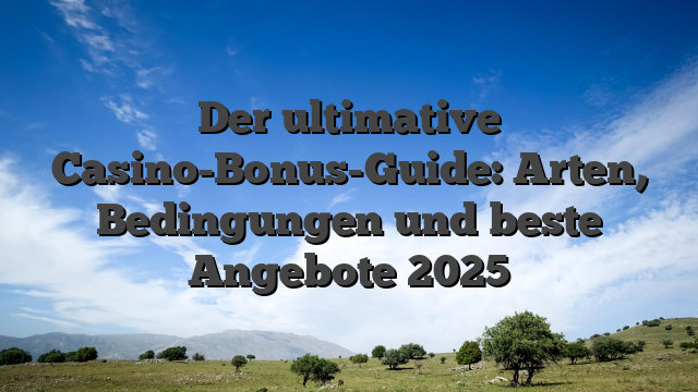 Der ultimative Casino-Bonus-Guide: Arten, Bedingungen und beste Angebote 2025