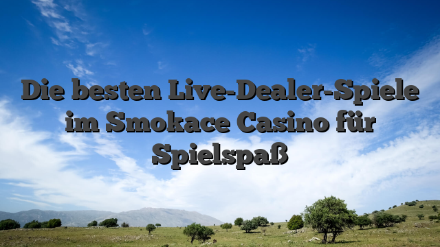 Die besten Live-Dealer-Spiele im Smokace Casino für Spielspaß