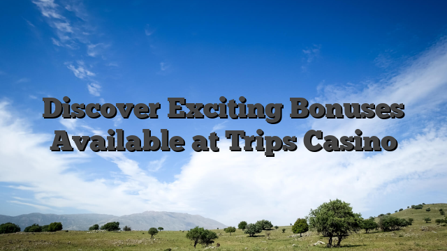 Discover Exciting Bonuses Available at Trips Casino