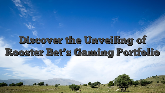 Discover the Unveiling of Rooster Bet’s Gaming Portfolio