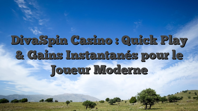 DivaSpin Casino : Quick Play & Gains Instantanés pour le Joueur Moderne