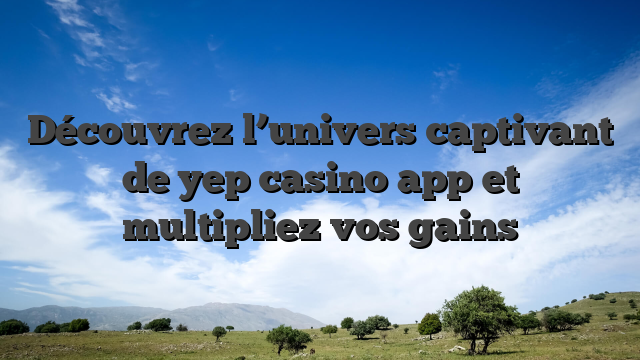 Découvrez l’univers captivant de yep casino app et multipliez vos gains