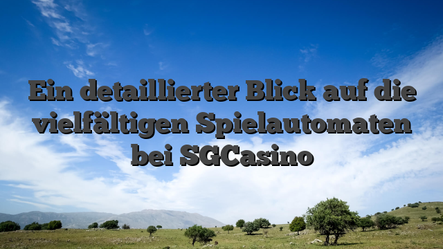 Ein detaillierter Blick auf die vielfältigen Spielautomaten bei SGCasino