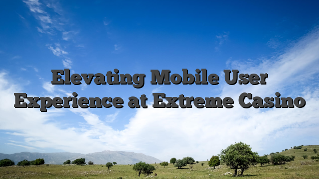 Elevating Mobile User Experience at Extreme Casino