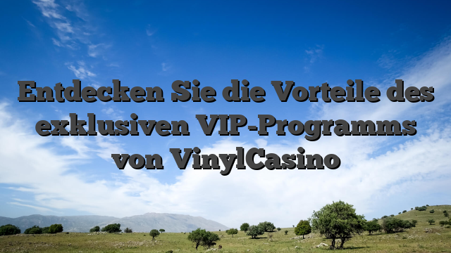 Entdecken Sie die Vorteile des exklusiven VIP-Programms von VinylCasino