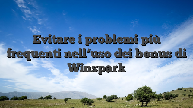 Evitare i problemi più frequenti nell’uso dei bonus di Winspark