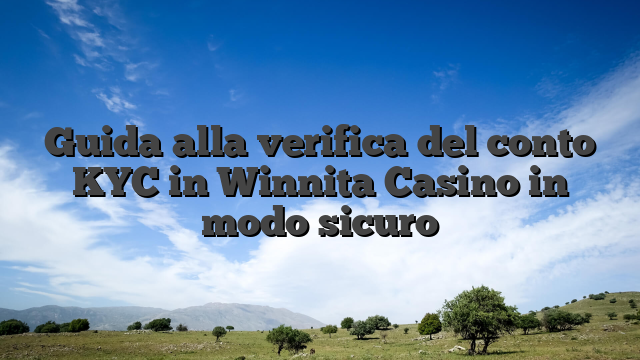 Guida alla verifica del conto KYC in Winnita Casino in modo sicuro