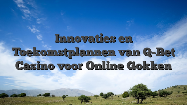 Innovaties en Toekomstplannen van Q-Bet Casino voor Online Gokken