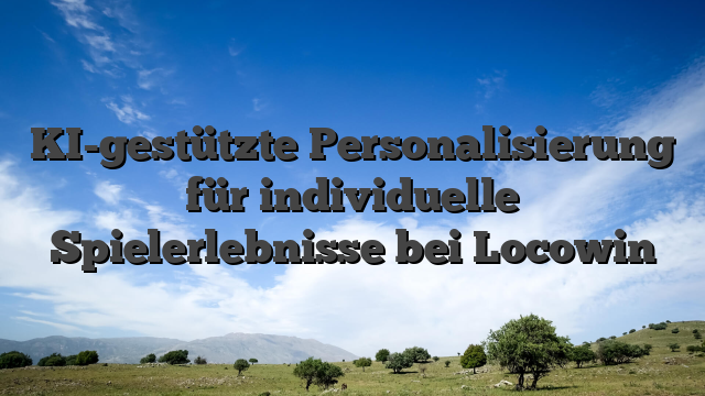 KI-gestützte Personalisierung für individuelle Spielerlebnisse bei Locowin