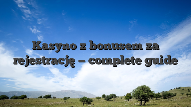 Kasyno z bonusem za rejestrację — complete guide