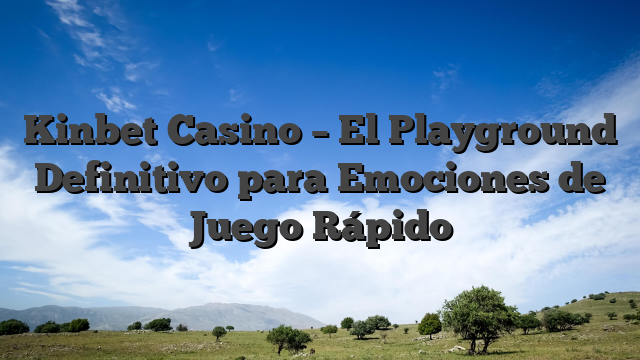 Kinbet Casino – El Playground Definitivo para Emociones de Juego Rápido